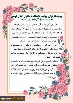 دکتر توان در پیام روز دانشجو:
روز دانشجو به عنوان روز مقاومت و ایستادگی دانشجویان در برابر استکبار به ویژه آمریکای مستکبر در تاریخ ایران زمین به یادگار ثبت شده است.