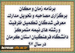 برنامه زمان و مکان برگزاری مصاحبه و تحویل مدارک معرفی شدگان تکمیل ظرفیت و رشته های نیمه متمرکز دانشگاه فرهنگیان استان کرمان در سال 97