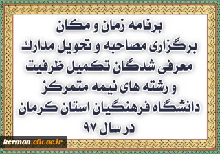 برنامه زمان و مکان برگزاری مصاحبه و تحویل مدارک معرفی شدگان تکمیل ظرفیت و رشته های نیمه متمرکز دانشگاه فرهنگیان استان کرمان در سال 97