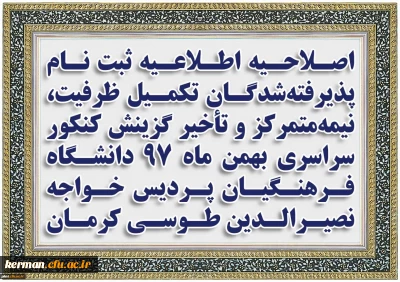 اصلاحیه اطلاعیه ثبت نام پذیرفته شدگان تکمیل ظرفیت، نیمه متمرکز و تأخیر گزینش کنکور سراسری بهمن ماه 97 دانشگاه فـرهنگیان پردیس خواجه نصیرالدین طوسی کرمان