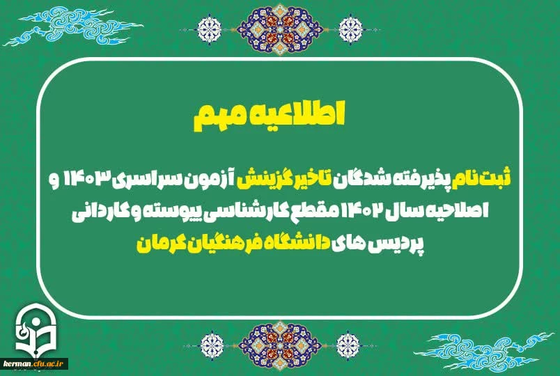 ثبت نام حضوری پذیرفته شدگان تاخیر گزینش آزمون سراسری ۱۴۰۳ و اصلاحیه ۱۴۰۲ مقطع کارشناسی پیوسته و کاردانی پردیس های دانشگاه فرهنگیان کرمان به زمانی دیگر موکول گردید 2